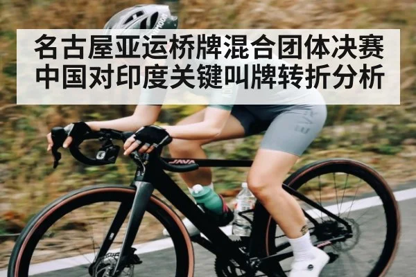 名古屋亚运桥牌混合团体决赛中国对印度关键叫牌转折分析