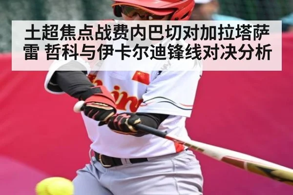 土超焦点战费内巴切对加拉塔萨雷 哲科与伊卡尔迪锋线对决分析