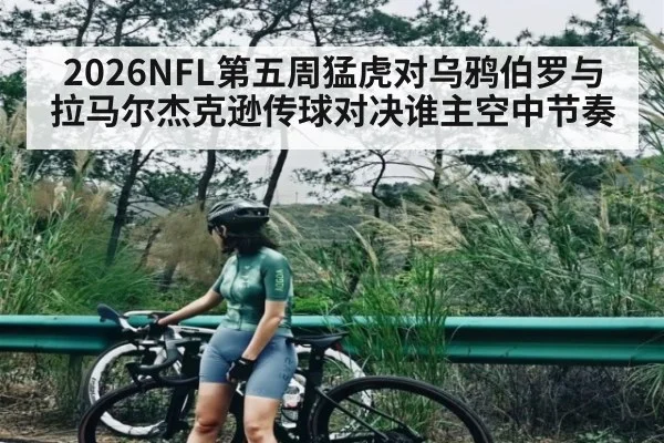 2026NFL第五周猛虎对乌鸦伯罗与拉马尔杰克逊传球对决谁主空中节奏