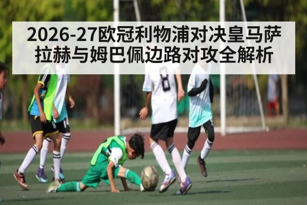 2026-27欧冠利物浦对决皇马萨拉赫与姆巴佩边路对攻全解析