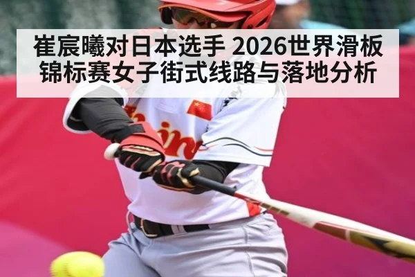崔宸曦对日本选手 2026世界滑板锦标赛女子街式线路与落地分析