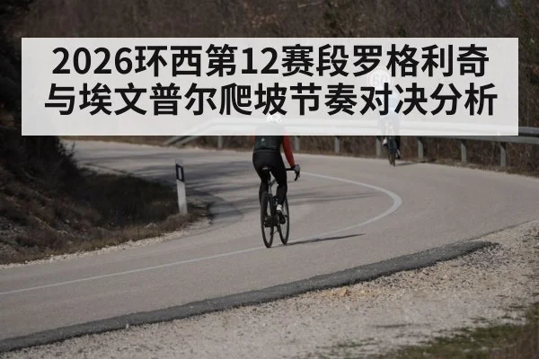 2026环西第12赛段罗格利奇与埃文普尔爬坡节奏对决分析