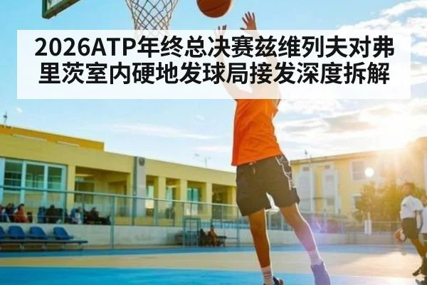 2026ATP年终总决赛兹维列夫对弗里茨室内硬地发球局接发深度拆解